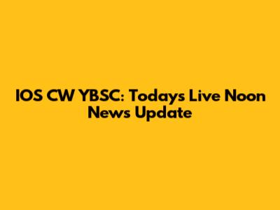 IOS CW YBSC: Today's Live Noon News Update