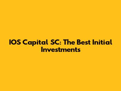 IOS Capital SC: The Best Initial Investments