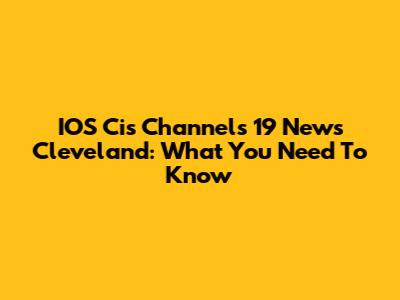 IOS Cis Channels 19 News Cleveland: What You Need To Know