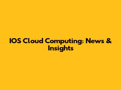 IOS Cloud Computing: News & Insights