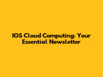 IOS Cloud Computing: Your Essential Newsletter