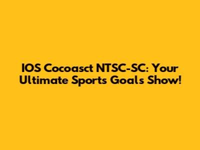 IOS Cocoasct NTSC-SC: Your Ultimate Sports Goals Show!