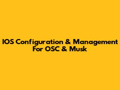 IOS Configuration & Management For OSC & Musk