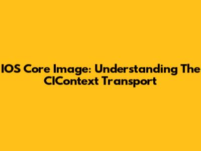 IOS Core Image: Understanding The CIContext Transport
