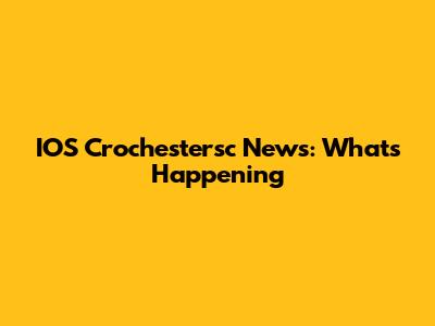 IOS Crochestersc News: What's Happening