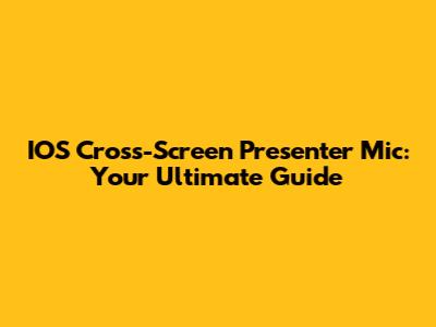 IOS Cross-Screen Presenter Mic: Your Ultimate Guide