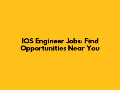 IOS Engineer Jobs: Find Opportunities Near You