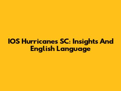 IOS Hurricanes SC: Insights And English Language