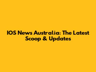 IOS News Australia: The Latest Scoop & Updates