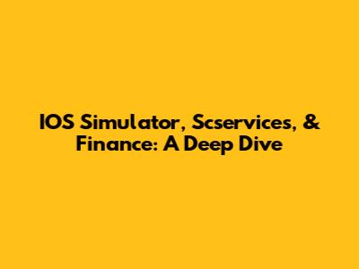 IOS Simulator, Scservices, & Finance: A Deep Dive