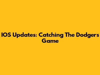 IOS Updates: Catching The Dodgers Game