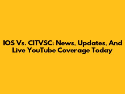 IOS Vs. CITVSC: News, Updates, And Live YouTube Coverage Today
