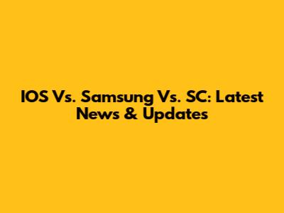 IOS Vs. Samsung Vs. SC: Latest News & Updates