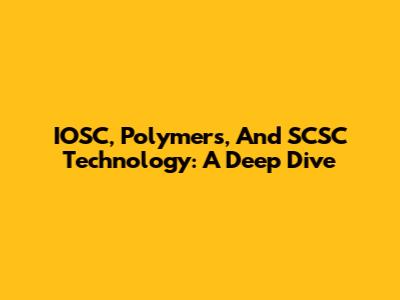 IOSC, Polymers, And SCSC Technology: A Deep Dive