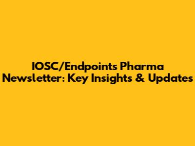 IOSC/Endpoints Pharma Newsletter: Key Insights & Updates