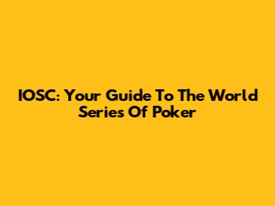 IOSC: Your Guide To The World Series Of Poker
