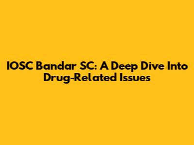 IOSC Bandar SC: A Deep Dive Into Drug-Related Issues