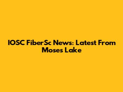 IOSC FiberSc News: Latest From Moses Lake