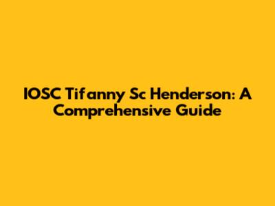 IOSC Tifanny Sc Henderson: A Comprehensive Guide