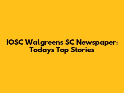 IOSC Walgreens SC Newspaper: Today's Top Stories
