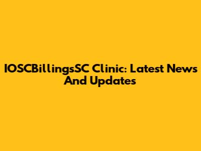 IOSCBillingsSC Clinic: Latest News And Updates