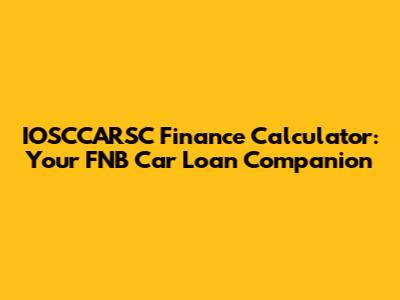 IOSCCARSC Finance Calculator: Your FNB Car Loan Companion
