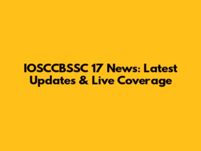 IOSCCBSSC 17 News: Latest Updates & Live Coverage