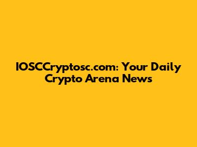 IOSCCryptosc.com: Your Daily Crypto Arena News