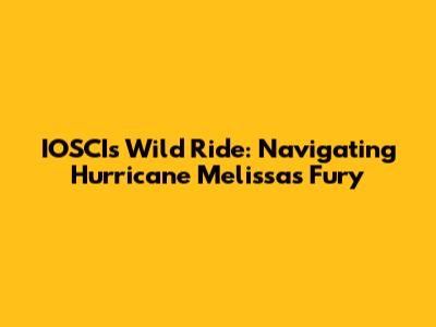 IOSCI's Wild Ride: Navigating Hurricane Melissa's Fury