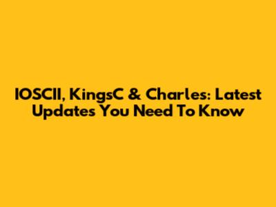 IOSCII, KingsC & Charles: Latest Updates You Need To Know