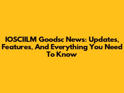 IOSCIILM Goodsc News: Updates, Features, And Everything You Need To Know