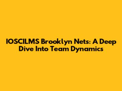 IOSCILMS Brooklyn Nets: A Deep Dive Into Team Dynamics