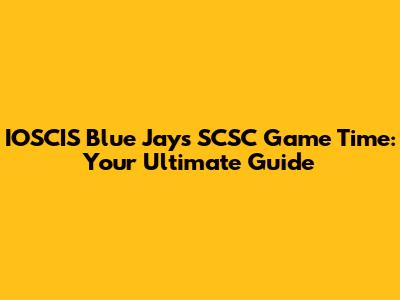 IOSCIS Blue Jays SCSC Game Time: Your Ultimate Guide