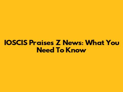 IOSCIS Praises Z News: What You Need To Know
