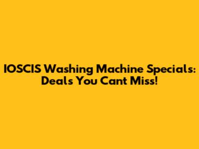 IOSCIS Washing Machine Specials: Deals You Can't Miss!
