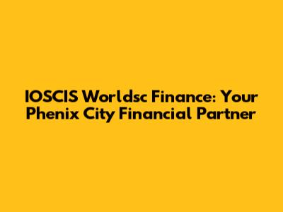 IOSCIS Worldsc Finance: Your Phenix City Financial Partner