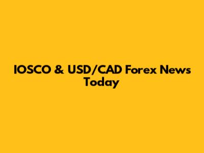 IOSCO & USD/CAD Forex News Today