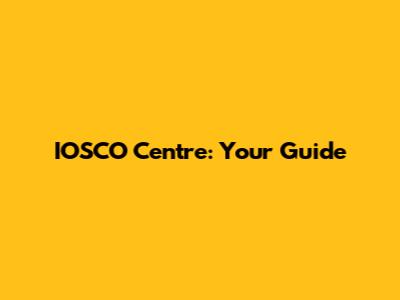 IOSCO Centre: Your Guide