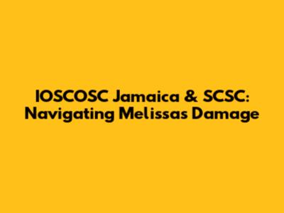 IOSCOSC Jamaica & SCSC: Navigating Melissa's Damage