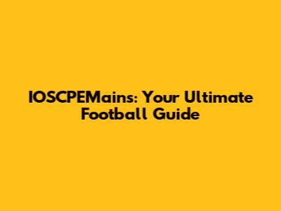 IOSCPEMains: Your Ultimate Football Guide