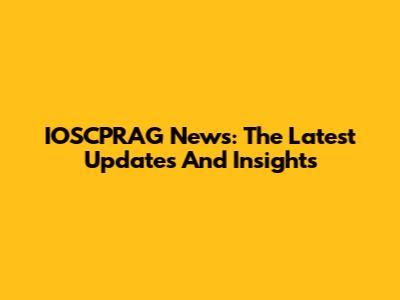 IOSCPRAG News: The Latest Updates And Insights
