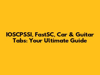 IOSCPSSI, FastSC, Car & Guitar Tabs: Your Ultimate Guide