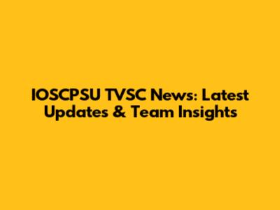 IOSCPSU TVSC News: Latest Updates & Team Insights