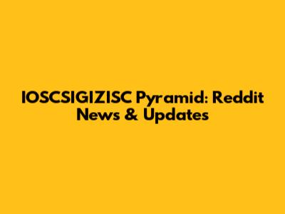 IOSCSIGIZISC Pyramid: Reddit News & Updates