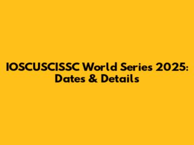 IOSCUSCISSC World Series 2025: Dates & Details