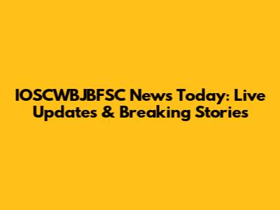 IOSCWBJBFSC News Today: Live Updates & Breaking Stories