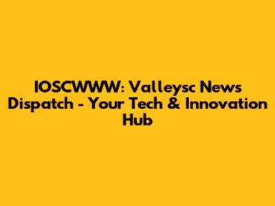 IOSCWWW: Valleysc News Dispatch - Your Tech & Innovation Hub