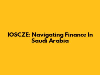 IOSCZE: Navigating Finance In Saudi Arabia