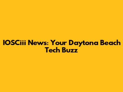 IOSCiii News: Your Daytona Beach Tech Buzz