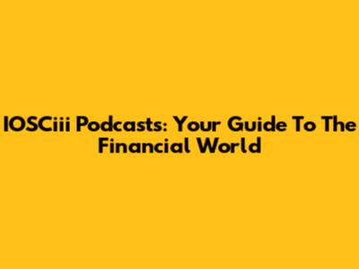 IOSCiii Podcasts: Your Guide To The Financial World